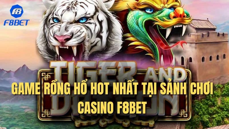 Game Rồng Hổ hot nhất tại sảnh chơi casino F8Bet