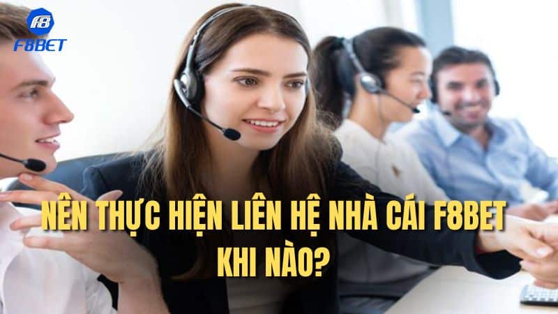 Nên thực hiện liên hệ nhà cái F8bet khi nào?