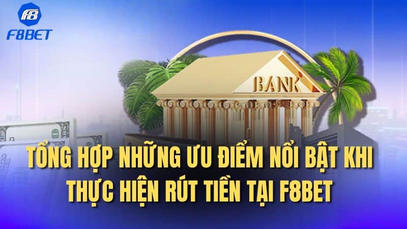 Tổng hợp những ưu điểm nổi bật khi thực hiện rút tiền tại F8BET