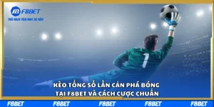 Kèo Tổng Số Lần Cản Phá Bóng Tại F8BET Và Cách Cược Chuẩn