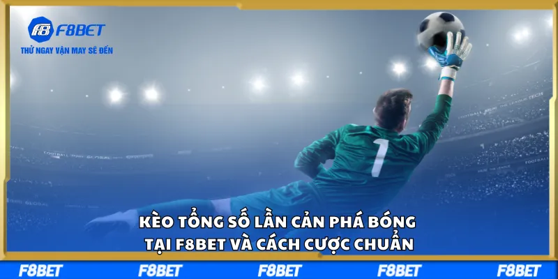 Kèo Tổng Số Lần Cản Phá Bóng Tại F8BET Và Cách Cược Chuẩn