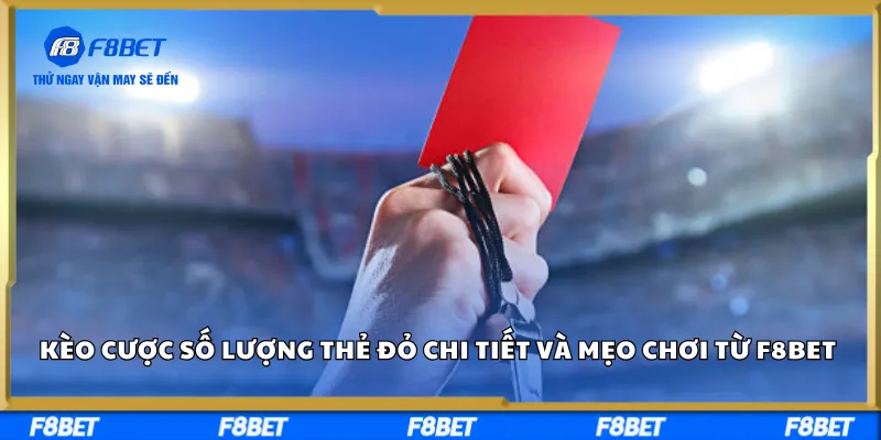 Kèo Cược Số Lượng Thẻ Đỏ Chi Tiết Và Mẹo Chơi Từ F8BET