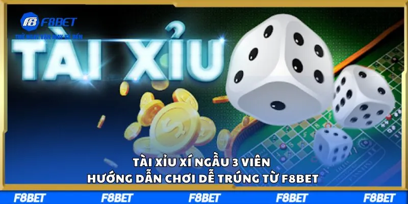 Tài Xỉu Xí Ngầu 3 Viên Hướng Dẫn Chơi Dễ Trúng Từ F8BET